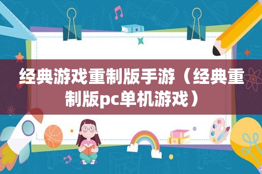 经典游戏重制版手游（经典重制版pc单机游戏）