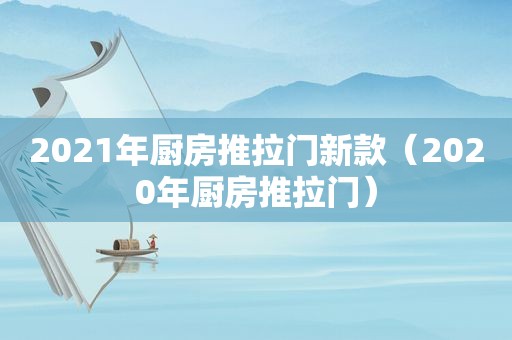 2021年厨房推拉门新款（2020年厨房推拉门）