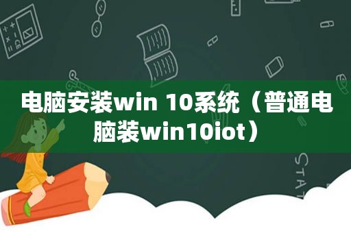 电脑安装win 10系统（普通电脑装win10iot）