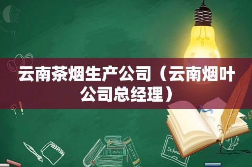 云南茶烟生产公司（云南烟叶公司总经理）