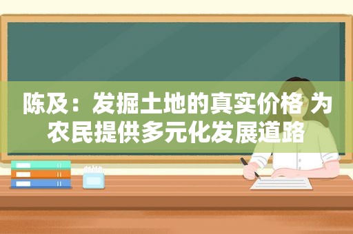 陈及：发掘土地的真实价格 为农民提供多元化发展道路