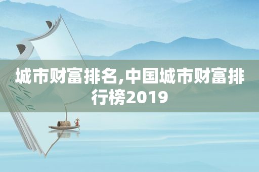 城市财富排名,中国城市财富排行榜2019