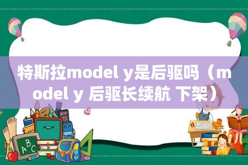 特斯拉model y是后驱吗（model y 后驱长续航 下架）