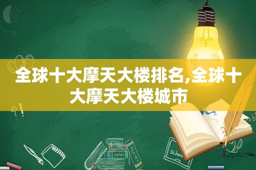 全球十大摩天大楼排名,全球十大摩天大楼城市