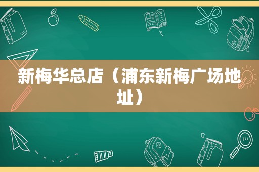 新梅华总店（浦东新梅广场地址）