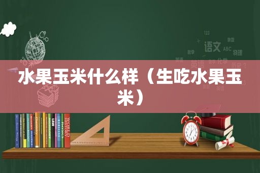 水果玉米什么样（生吃水果玉米）