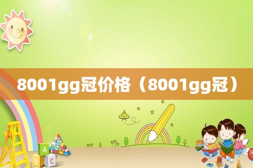 8001gg冠价格（8001gg冠）