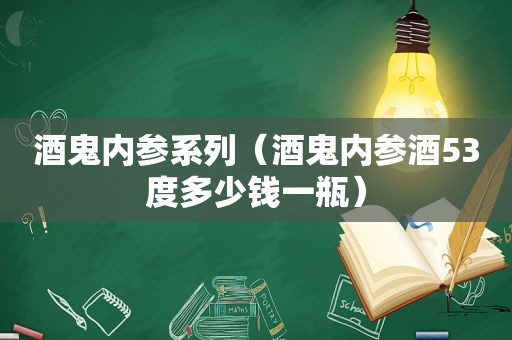 酒鬼内参系列（酒鬼内参酒53度多少钱一瓶）