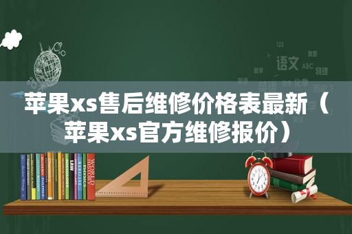 苹果xs售后维修价格表最新（苹果xs官方维修报价）