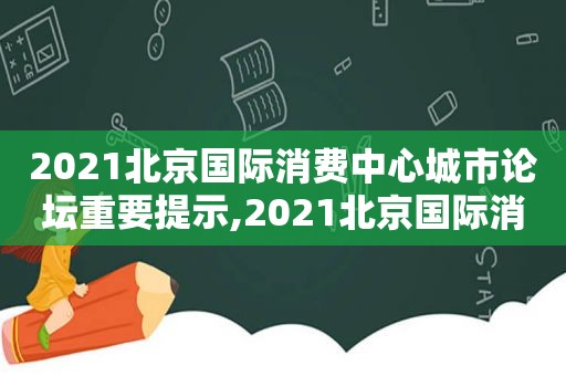 2021北京国际消费中心城市论坛重要提示,2021北京国际消费中心城市论坛招聘