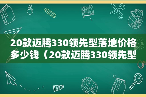 20款迈腾330领先型落地价格多少钱（20款迈腾330领先型落地价格多少钱一辆）