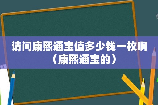 请问康熙通宝值多少钱一枚啊（康熙通宝的）