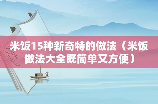 米饭15种新奇特的做法（米饭做法大全既简单又方便）