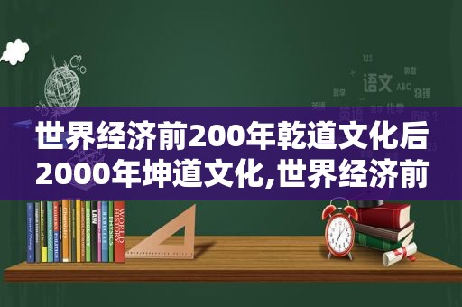 世界经济前200年乾道文化后2000年坤道文化,世界经济前20名的国家2021年