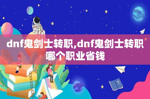 dnf鬼剑士转职,dnf鬼剑士转职哪个职业省钱