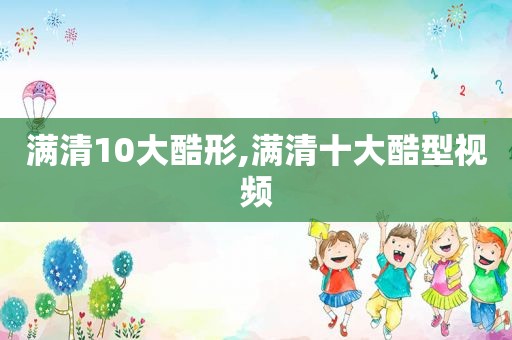 满清10大酷形,满清十大酷型视频