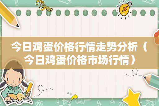 今日鸡蛋价格行情走势分析（今日鸡蛋价格市场行情）