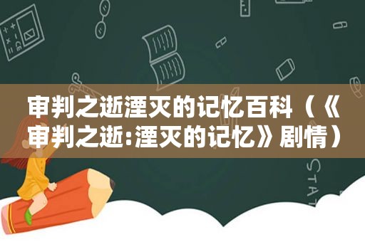 审判之逝湮灭的记忆百科（《审判之逝:湮灭的记忆》剧情）