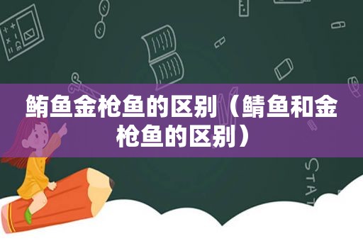 鲔鱼金枪鱼的区别（鲭鱼和金枪鱼的区别）