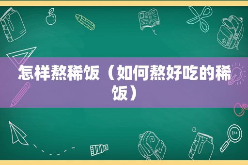 怎样熬稀饭（如何熬好吃的稀饭）