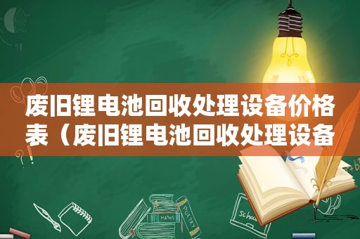 废旧锂电池回收处理设备价格表（废旧锂电池回收处理设备价格多少）