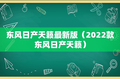 东风日产天籁最新版（2022款东风日产天籁）