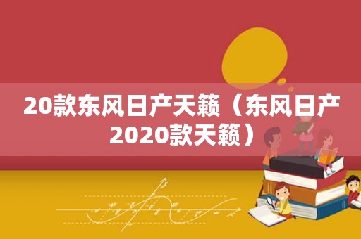 20款东风日产天籁（东风日产2020款天籁）