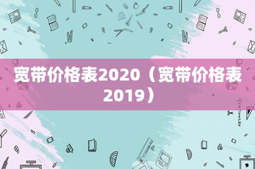 宽带价格表2020（宽带价格表2019）