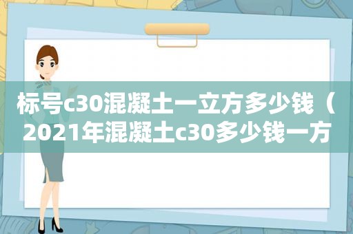 标号c30混凝土一立方多少钱（2021年混凝土c30多少钱一方）