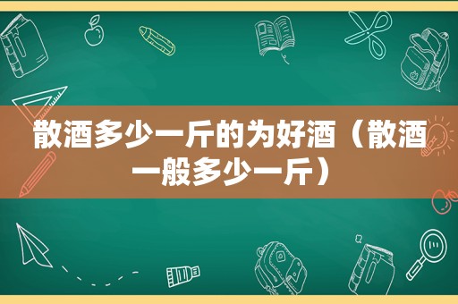 散酒多少一斤的为好酒（散酒一般多少一斤）