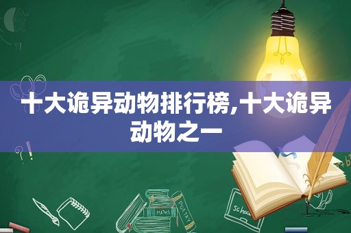 十大诡异动物排行榜,十大诡异动物之一