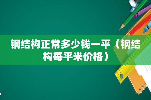 钢结构正常多少钱一平（钢结构每平米价格）