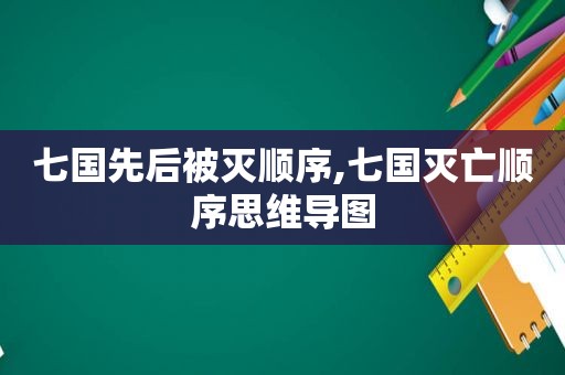 七国先后被灭顺序,七国灭亡顺序思维导图