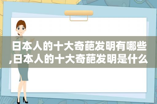 日本人的十大奇葩发明有哪些,日本人的十大奇葩发明是什么