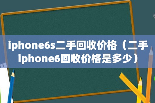 iphone6s二手回收价格（二手iphone6回收价格是多少）