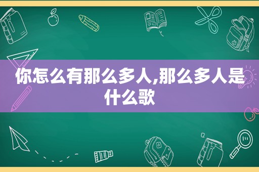 你怎么有那么多人,那么多人是什么歌