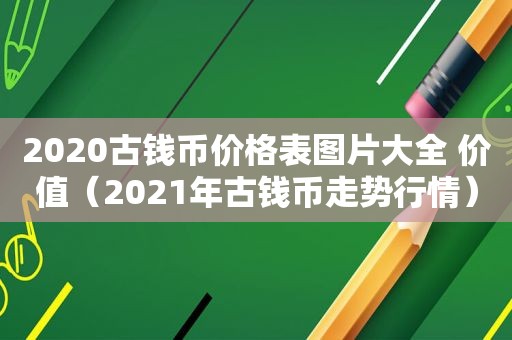 2020古钱币价格表图片大全 价值（2021年古钱币走势行情）