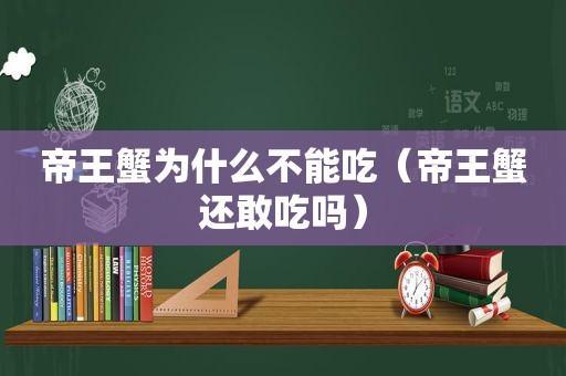 帝王蟹为什么不能吃（帝王蟹还敢吃吗）