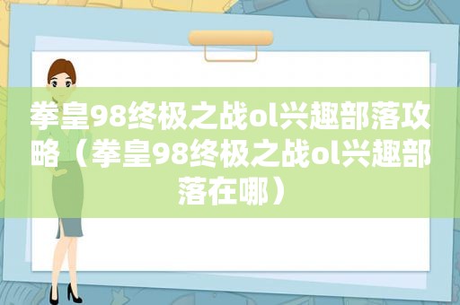 拳皇98终极之战ol兴趣部落攻略（拳皇98终极之战ol兴趣部落在哪）