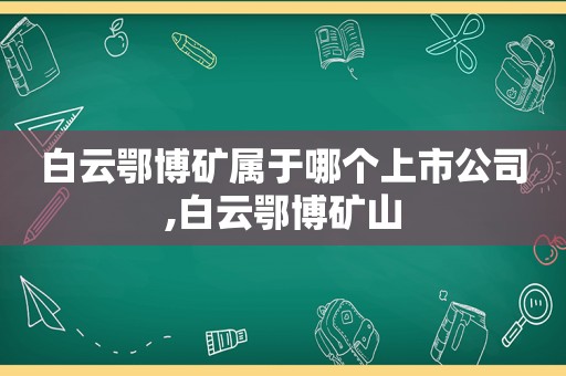 白云鄂博矿属于哪个上市公司,白云鄂博矿山