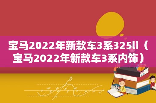 宝马2022年新款车3系325li（宝马2022年新款车3系内饰）