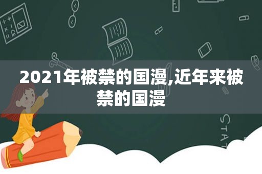 2021年被禁的国漫,近年来被禁的国漫