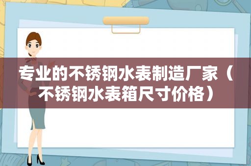 专业的不锈钢水表制造厂家（不锈钢水表箱尺寸价格）