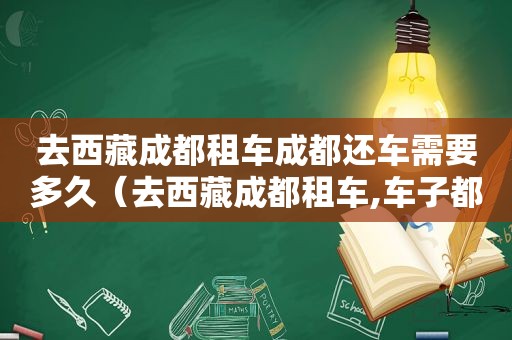 去 *** 成都租车成都还车需要多久（去 *** 成都租车,车子都是手动挡还是自动）