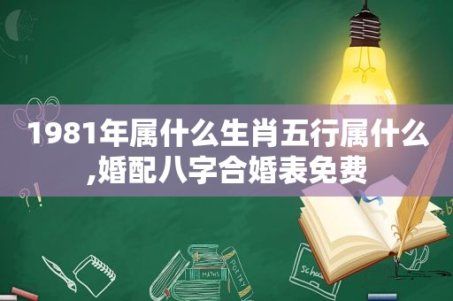 1981年属什么生肖五行属什么,婚配八字合婚表免费