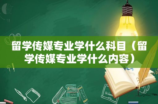 留学传媒专业学什么科目（留学传媒专业学什么内容）