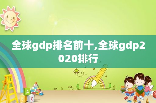 全球gdp排名前十,全球gdp2020排行