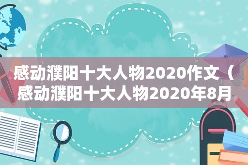 感动濮阳十大人物2020作文（感动濮阳十大人物2020年8月）