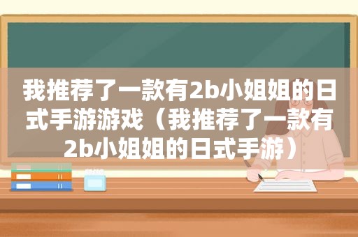 我推荐了一款有2b小姐姐的日式手游游戏（我推荐了一款有2b小姐姐的日式手游）