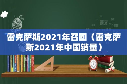 雷克萨斯2021年召回（雷克萨斯2021年中国销量）